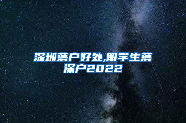 深圳落户好处,留学生落深户2022