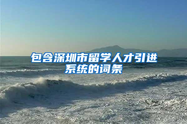 包含深圳市留学人才引进系统的词条