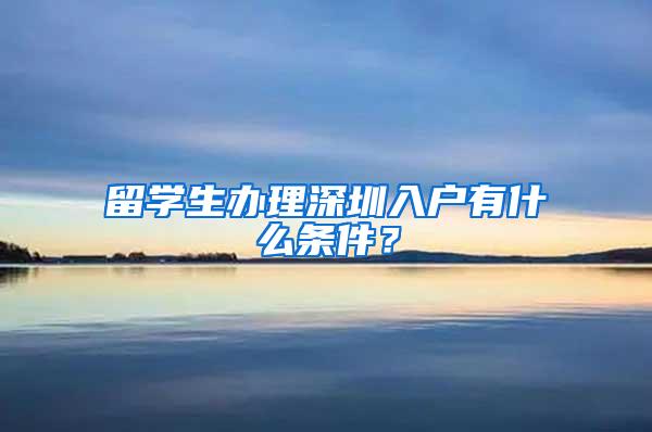 留学生办理深圳入户有什么条件？