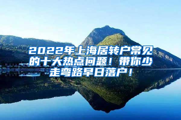 2022年上海居转户常见的十大热点问题！带你少走弯路早日落户！