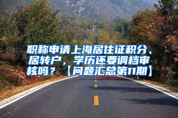 职称申请上海居住证积分、居转户，学历还要调档审核吗？【问题汇总第11期】