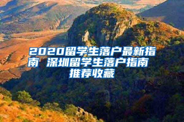 2020留学生落户最新指南 深圳留学生落户指南 推荐收藏