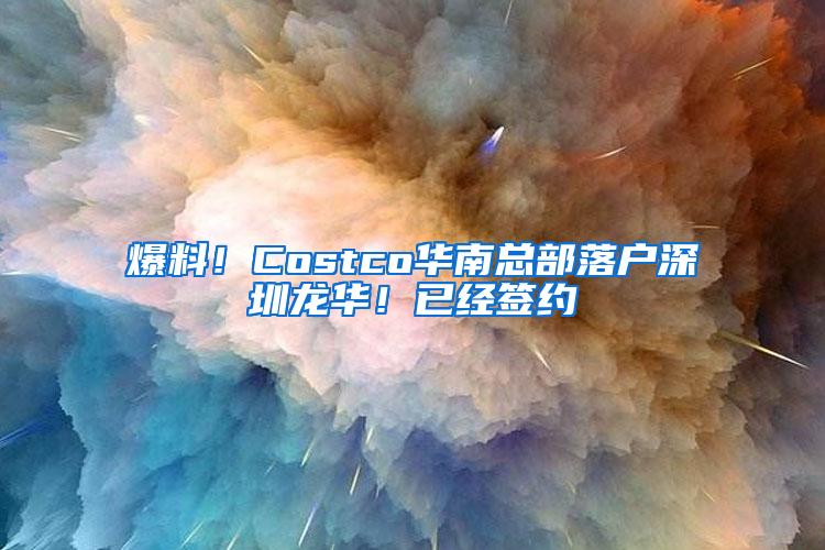 爆料！Costco华南总部落户深圳龙华！已经签约