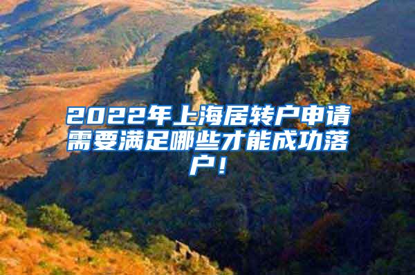 2022年上海居转户申请需要满足哪些才能成功落户！