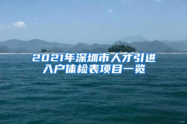 2021年深圳市人才引进入户体检表项目一览