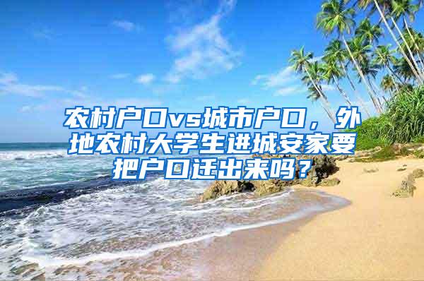 农村户口vs城市户口，外地农村大学生进城安家要把户口迁出来吗？