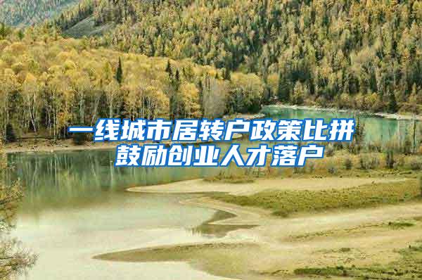 一线城市居转户政策比拼 鼓励创业人才落户