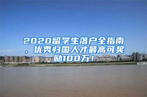 2020留学生落户全指南，优秀归国人才最高可奖励100万！