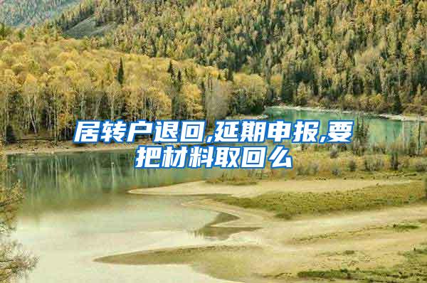 居转户退回,延期申报,要把材料取回么