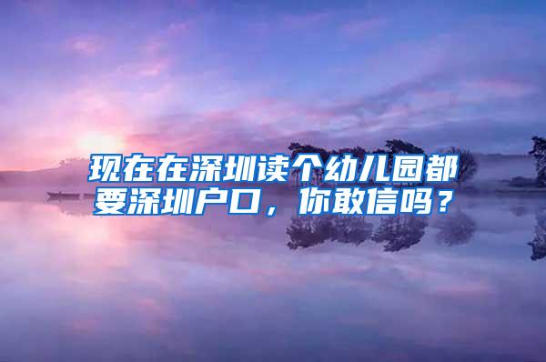 现在在深圳读个幼儿园都要深圳户口，你敢信吗？