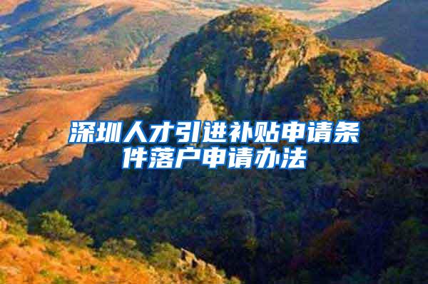 深圳人才引进补贴申请条件落户申请办法