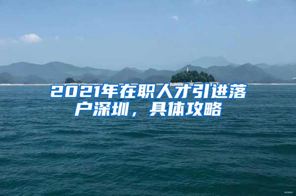 2021年在职人才引进落户深圳，具体攻略