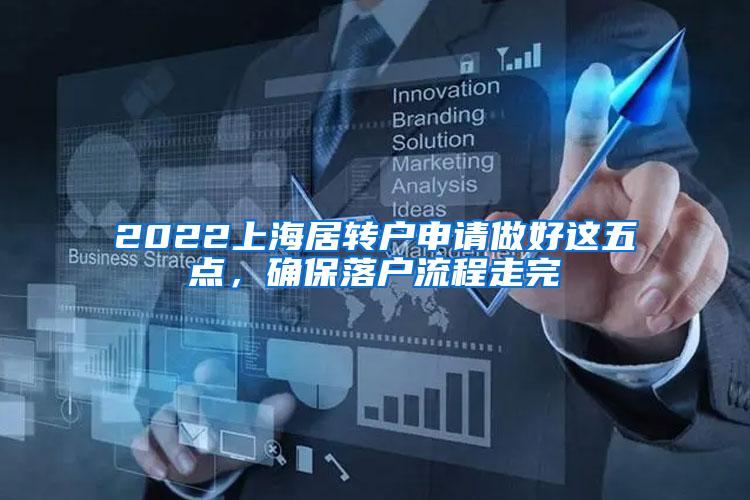 2022上海居转户申请做好这五点，确保落户流程走完