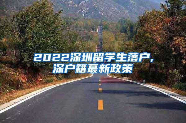 2022深圳留学生落户,深户籍蕞新政策