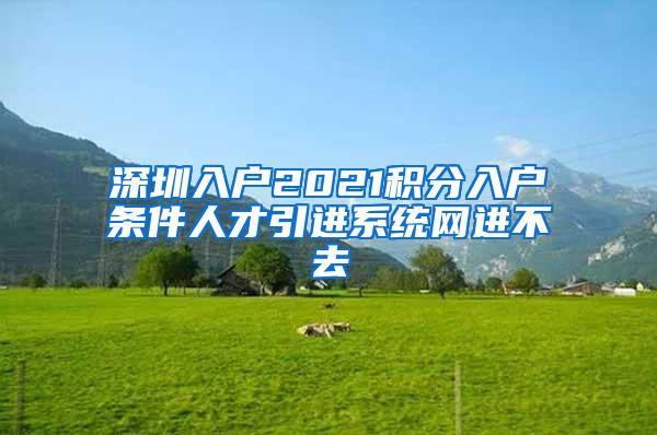 深圳入户2021积分入户条件人才引进系统网进不去