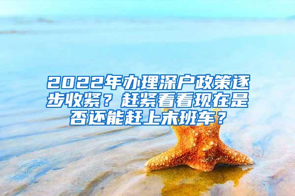 2022年办理深户政策逐步收紧？赶紧看看现在是否还能赶上末班车？