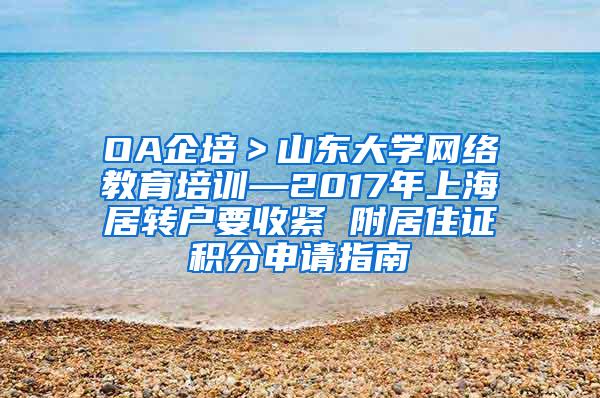OA企培＞山东大学网络教育培训—2017年上海居转户要收紧 附居住证积分申请指南