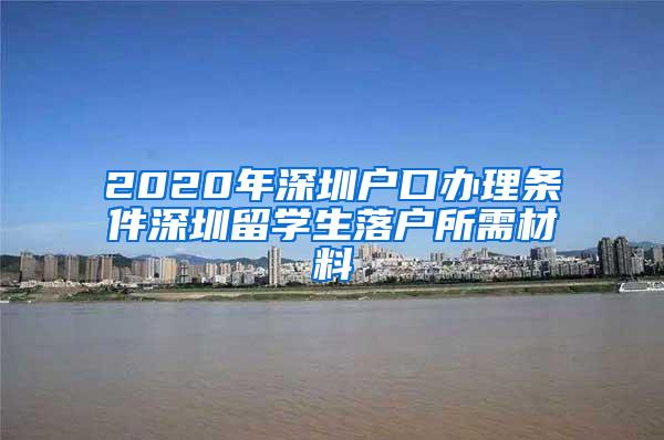 2020年深圳户口办理条件深圳留学生落户所需材料
