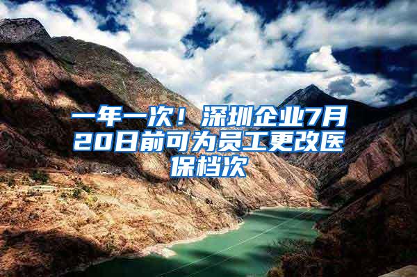 一年一次！深圳企业7月20日前可为员工更改医保档次