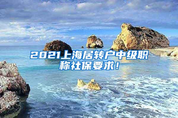 2021上海居转户中级职称社保要求！