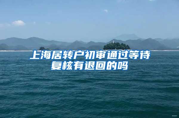 上海居转户初审通过等待复核有退回的吗