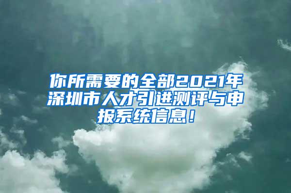 你所需要的全部2021年深圳市人才引进测评与申报系统信息！