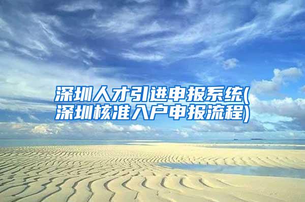 深圳人才引进申报系统(深圳核准入户申报流程)