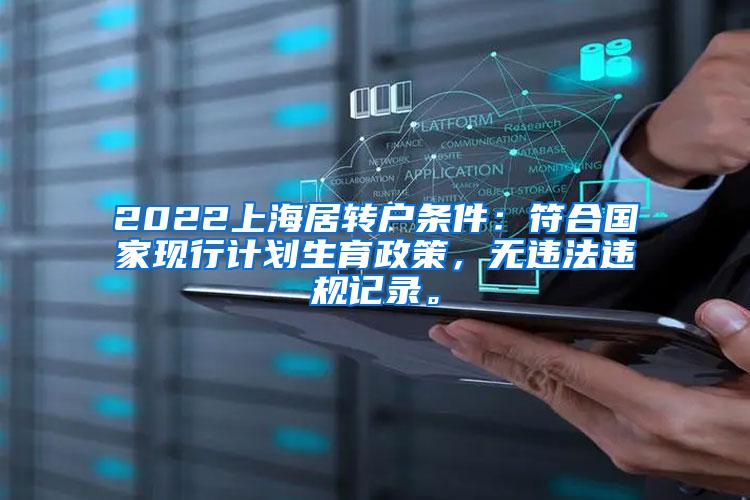 2022上海居转户条件：符合国家现行计划生育政策，无违法违规记录。