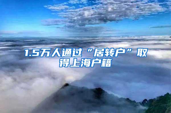 1.5万人通过“居转户”取得上海户籍