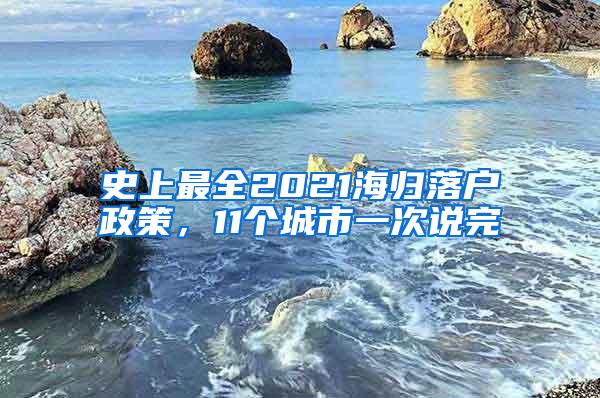 史上最全2021海归落户政策，11个城市一次说完