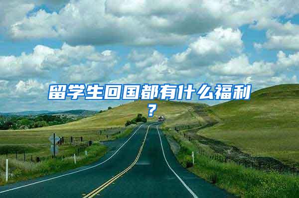 留学生回国都有什么福利？