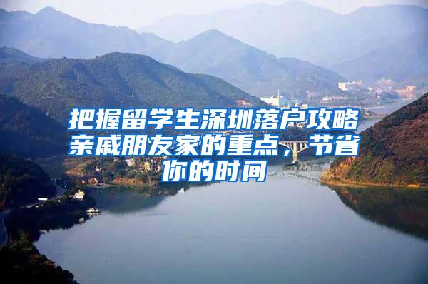 把握留学生深圳落户攻略亲戚朋友家的重点，节省你的时间