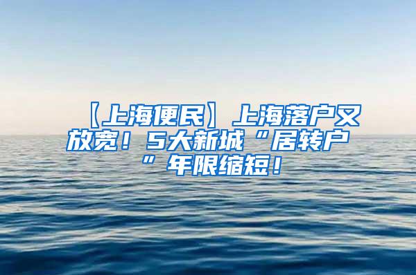 【上海便民】上海落户又放宽！5大新城“居转户”年限缩短！