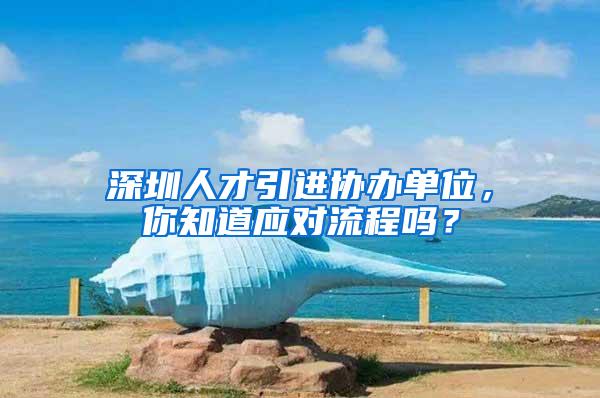 深圳人才引进协办单位，你知道应对流程吗？