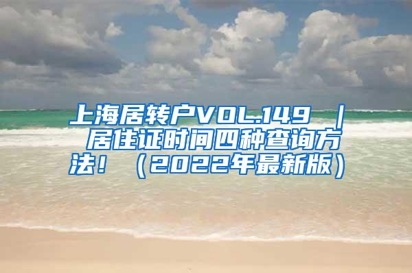 上海居转户VOL.149 ｜ 居住证时间四种查询方法！（2022年最新版）