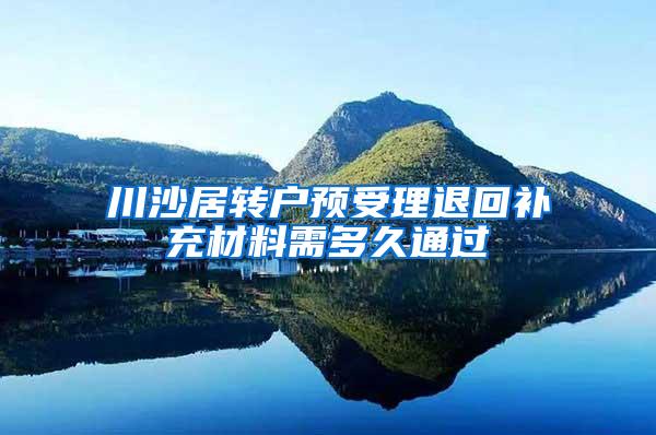 川沙居转户预受理退回补充材料需多久通过