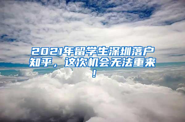 2021年留学生深圳落户知乎，这次机会无法重来！