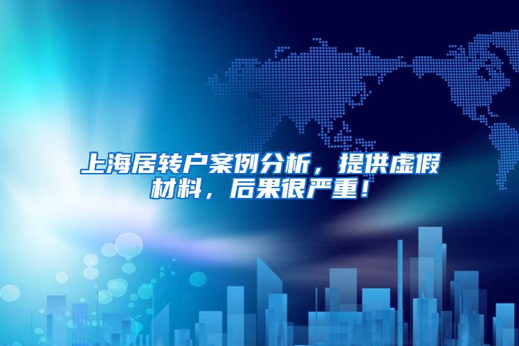 上海居转户案例分析，提供虚假材料，后果很严重！
