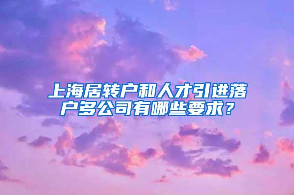 上海居转户和人才引进落户多公司有哪些要求？