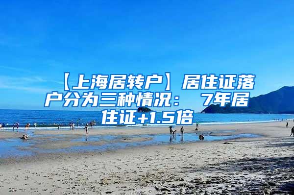 【上海居转户】居住证落户分为三种情况：①7年居住证+1.5倍