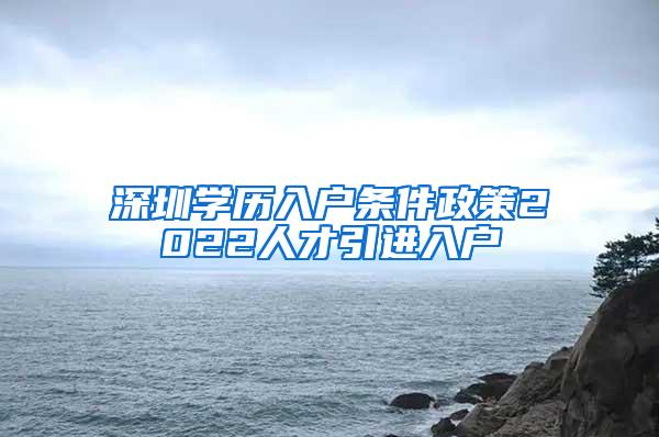 深圳学历入户条件政策2022人才引进入户