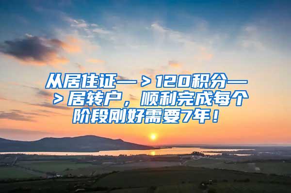从居住证—＞120积分—＞居转户，顺利完成每个阶段刚好需要7年！
