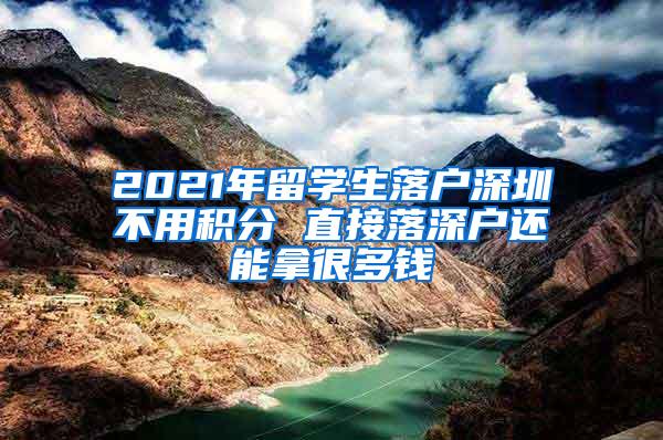 2021年留学生落户深圳不用积分 直接落深户还能拿很多钱