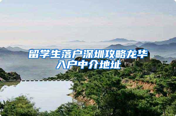 留学生落户深圳攻略龙华入户中介地址