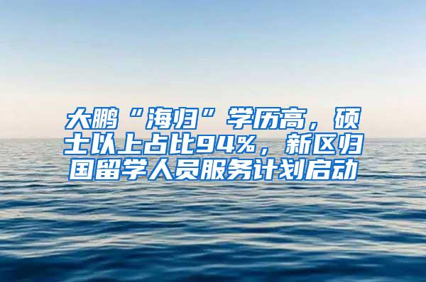 大鹏“海归”学历高，硕士以上占比94%，新区归国留学人员服务计划启动