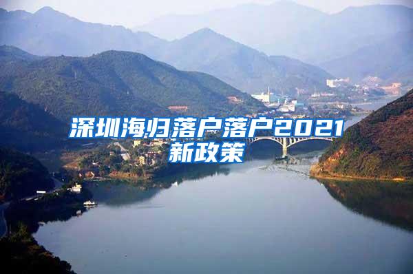 深圳海归落户落户2021新政策