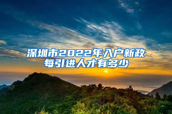 深圳市2022年入户新政每引进人才有多少