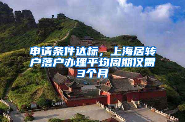 申请条件达标，上海居转户落户办理平均周期仅需3个月