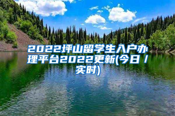 2022坪山留学生入户办理平台2022更新(今日／实时)