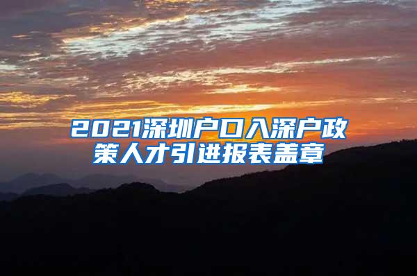 2021深圳户口入深户政策人才引进报表盖章
